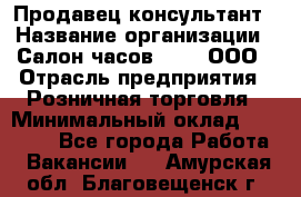 Продавец-консультант › Название организации ­ Салон часов 3-15, ООО › Отрасль предприятия ­ Розничная торговля › Минимальный оклад ­ 50 000 - Все города Работа » Вакансии   . Амурская обл.,Благовещенск г.